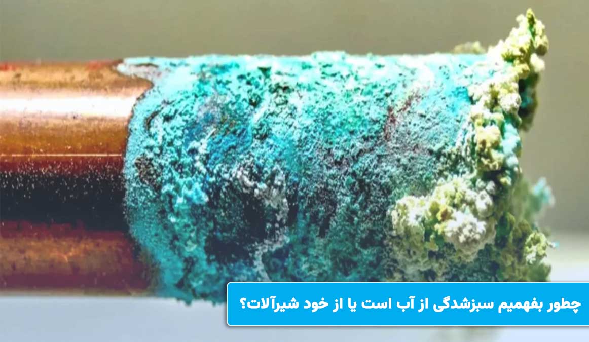 چطور بفهمیم سبزشدگی از آب است یا از خود شیرآلات