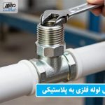 نحوه اتصال لوله فلزی به پلاستیکی | بهترین روش ها نحوه اتصال لوله فلزی به پلاستیکی