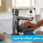 برای از بین بردن سیاهی شیرآلات چه کنیم؟ برای از بین بردن سیاهی شیرآلات چه کنیم؟